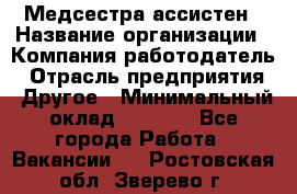 Медсестра-ассистен › Название организации ­ Компания-работодатель › Отрасль предприятия ­ Другое › Минимальный оклад ­ 8 000 - Все города Работа » Вакансии   . Ростовская обл.,Зверево г.